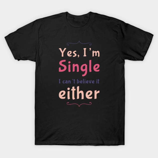 Yes I'm single I cant believe it either T-Shirt by BoogieCreates